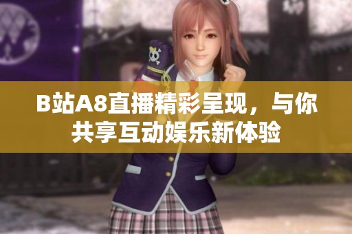 B站A8直播精彩呈现，与你共享互动娱乐新体验