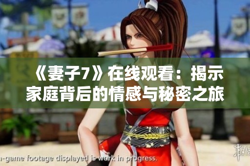 《妻子7》在线观看：揭示家庭背后的情感与秘密之旅