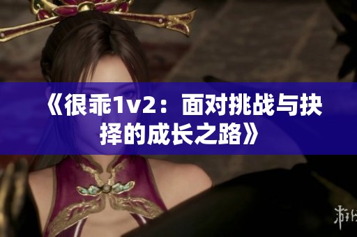 《很乖1v2：面对挑战与抉择的成长之路》