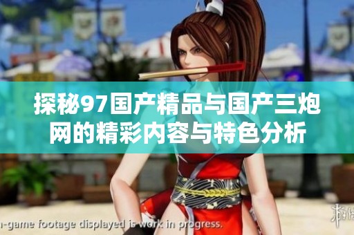 探秘97国产精品与国产三炮网的精彩内容与特色分析