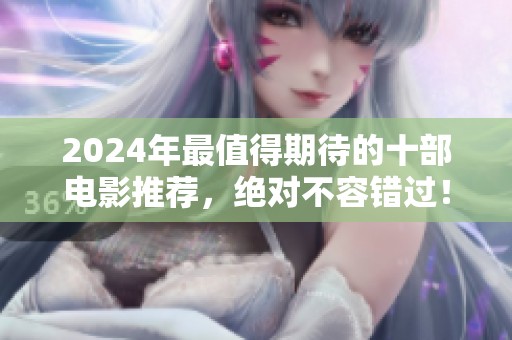 2024年最值得期待的十部电影推荐，绝对不容错过！