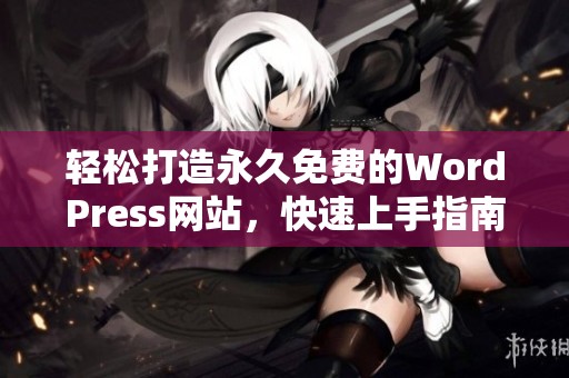 轻松打造永久免费的WordPress网站，快速上手指南分享