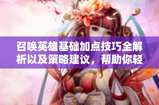 召唤英雄基础加点技巧全解析以及策略建议，帮助你轻松提升游戏实力