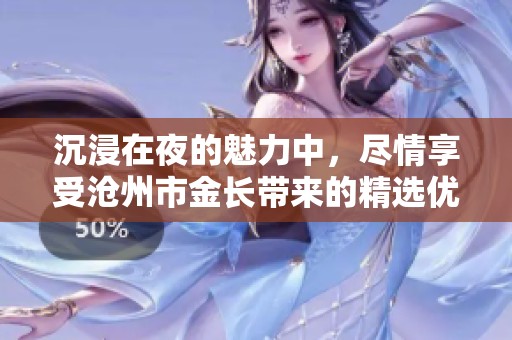 沉浸在夜的魅力中，尽情享受沧州市金长带来的精选优质内容无限精彩体验
