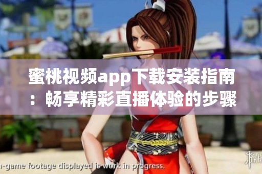 蜜桃视频app下载安装指南：畅享精彩直播体验的步骤解析