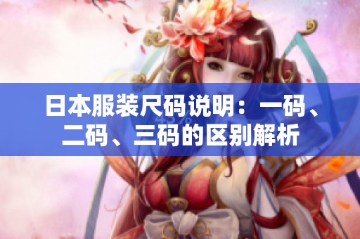 日本服装尺码说明：一码、二码、三码的区别解析