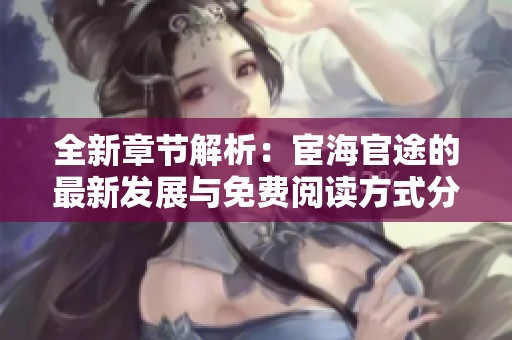 全新章节解析：宦海官途的最新发展与免费阅读方式分享