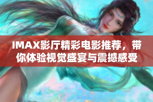 IMAX影厅精彩电影推荐，带你体验视觉盛宴与震撼感受