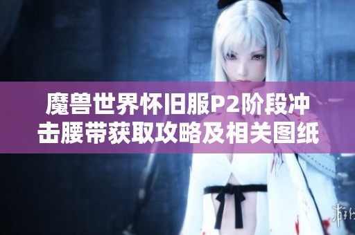 魔兽世界怀旧服P2阶段冲击腰带获取攻略及相关图纸与掉落地点详解