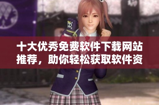 十大优秀免费软件下载网站推荐，助你轻松获取软件资源