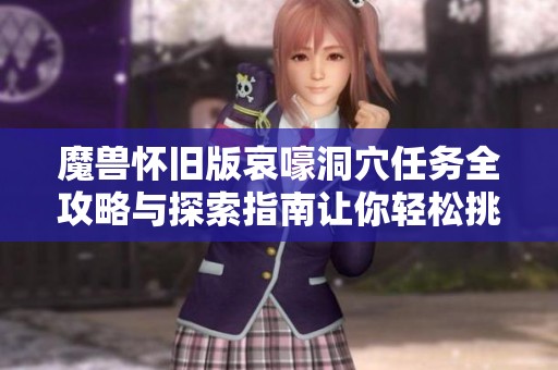 魔兽怀旧版哀嚎洞穴任务全攻略与探索指南让你轻松挑战深渊秘境