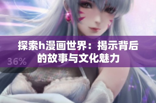 探索h漫画世界：揭示背后的故事与文化魅力