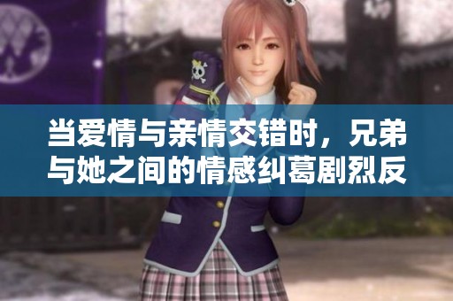 当爱情与亲情交错时，兄弟与她之间的情感纠葛剧烈反转
