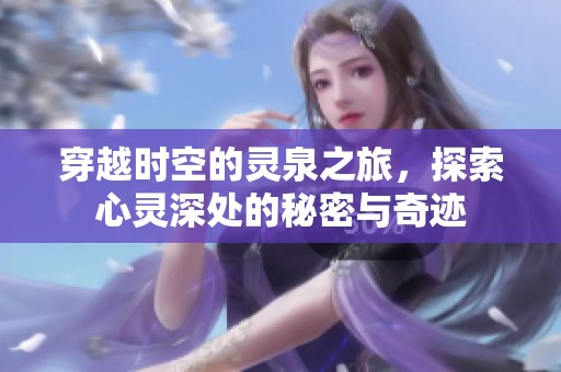 穿越时空的灵泉之旅，探索心灵深处的秘密与奇迹