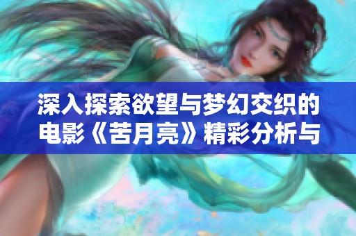 深入探索欲望与梦幻交织的电影《苦月亮》精彩分析与解读