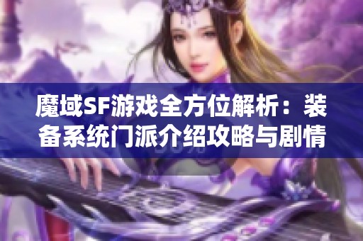 魔域SF游戏全方位解析：装备系统门派介绍攻略与剧情深度解读