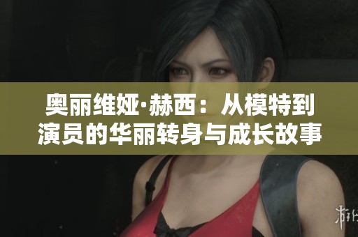 奥丽维娅·赫西：从模特到演员的华丽转身与成长故事