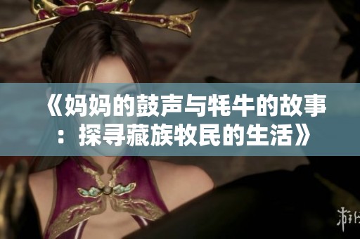 《妈妈的鼓声与牦牛的故事：探寻藏族牧民的生活》
