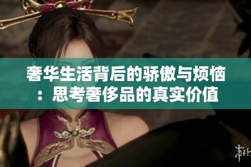 奢华生活背后的骄傲与烦恼：思考奢侈品的真实价值