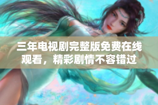 三年电视剧完整版免费在线观看，精彩剧情不容错过