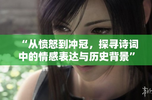 “从愤怒到冲冠，探寻诗词中的情感表达与历史背景”