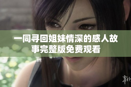 一同寻回姐妹情深的感人故事完整版免费观看