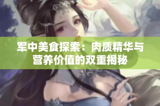 军中美食探索：肉质精华与营养价值的双重揭秘