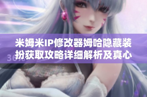 米姆米IP修改器姆哈隐藏装扮获取攻略详细解析及真心金牌网吧探秘