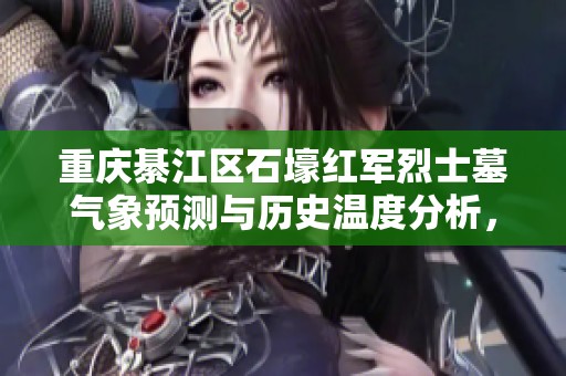 重庆綦江区石壕红军烈士墓气象预测与历史温度分析，助你规划最佳旅游时机