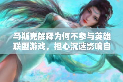 马斯克解释为何不参与英雄联盟游戏，担心沉迷影响自己太空探索的目标