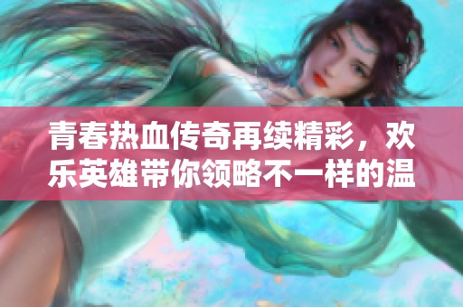 青春热血传奇再续精彩，欢乐英雄带你领略不一样的温暖与感动