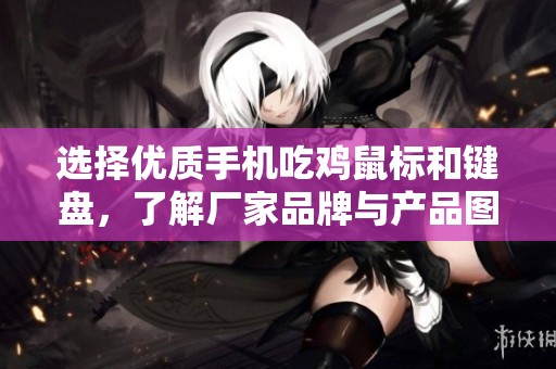 选择优质手机吃鸡鼠标和键盘，了解厂家品牌与产品图片，助力游戏体验提升