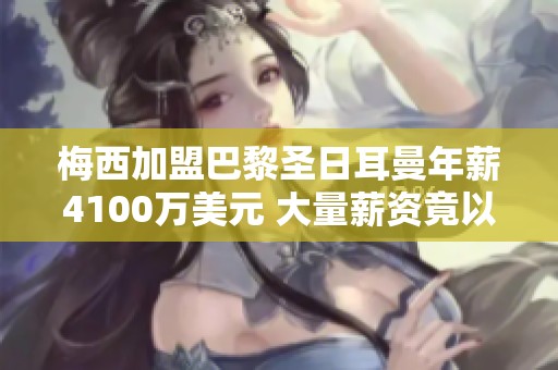 梅西加盟巴黎圣日耳曼年薪4100万美元 大量薪资竟以加密货币支付方式构成