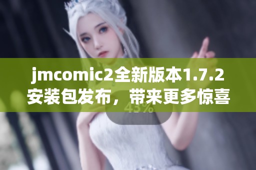 jmcomic2全新版本1.7.2安装包发布，带来更多惊喜与改进