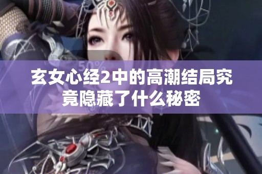 玄女心经2中的高潮结局究竟隐藏了什么秘密