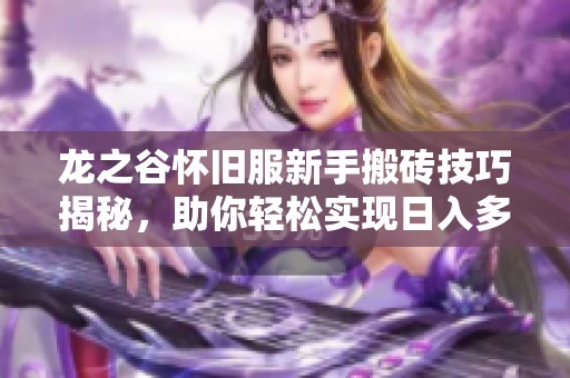 龙之谷怀旧服新手搬砖技巧揭秘，助你轻松实现日入多张收入目标