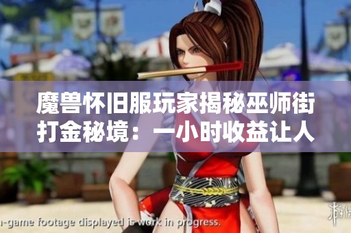 魔兽怀旧服玩家揭秘巫师街打金秘境：一小时收益让人惊讶不已