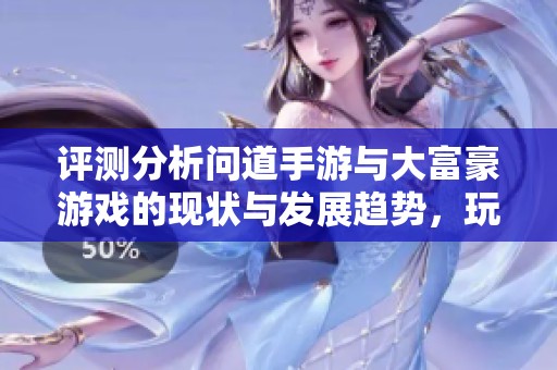 评测分析问道手游与大富豪游戏的现状与发展趋势，玩家为何选择放弃亿人物游戏