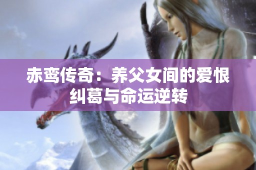 赤鸾传奇：养父女间的爱恨纠葛与命运逆转