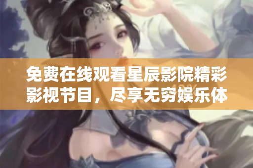 免费在线观看星辰影院精彩影视节目，尽享无穷娱乐体验
