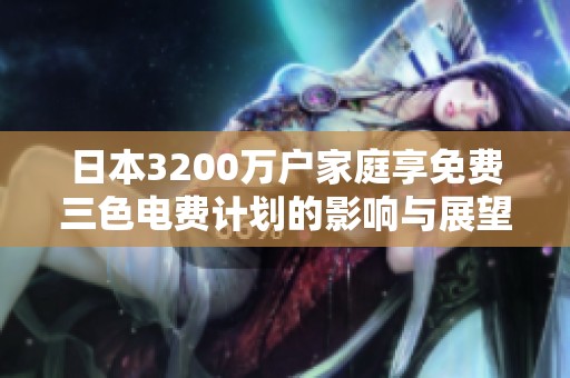 日本3200万户家庭享免费三色电费计划的影响与展望分析