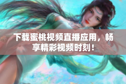 下载蜜桃视频直播应用，畅享精彩视频时刻！