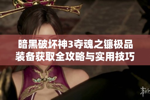 暗黑破坏神3夺魂之镰极品装备获取全攻略与实用技巧揭晓