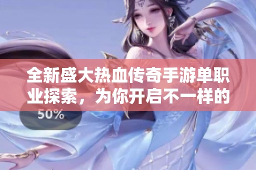 全新盛大热血传奇手游单职业探索，为你开启不一样的战斗之旅