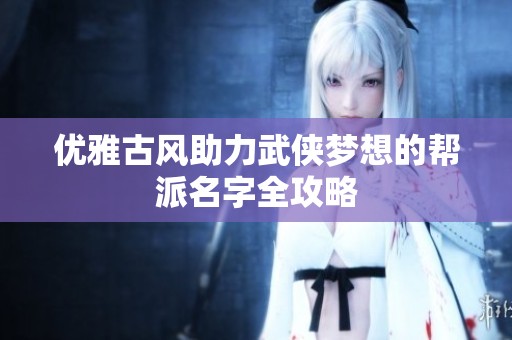 优雅古风助力武侠梦想的帮派名字全攻略