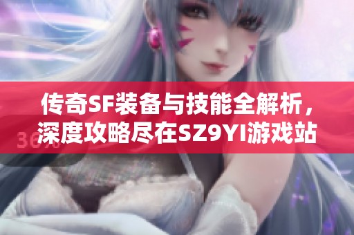 传奇SF装备与技能全解析，深度攻略尽在SZ9YI游戏站！