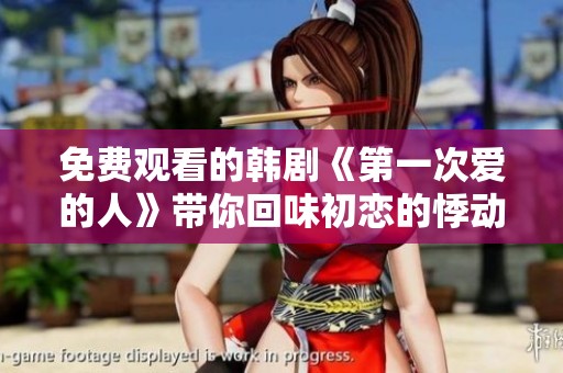 免费观看的韩剧《第一次爱的人》带你回味初恋的悸动与甜蜜
