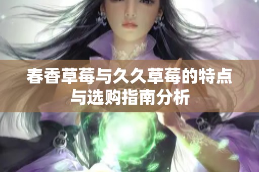 春香草莓与久久草莓的特点与选购指南分析