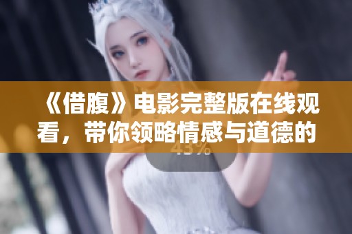 《借腹》电影完整版在线观看，带你领略情感与道德的交锋之旅