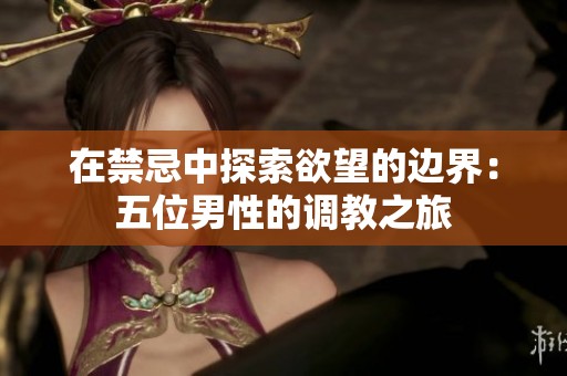 在禁忌中探索欲望的边界：五位男性的调教之旅